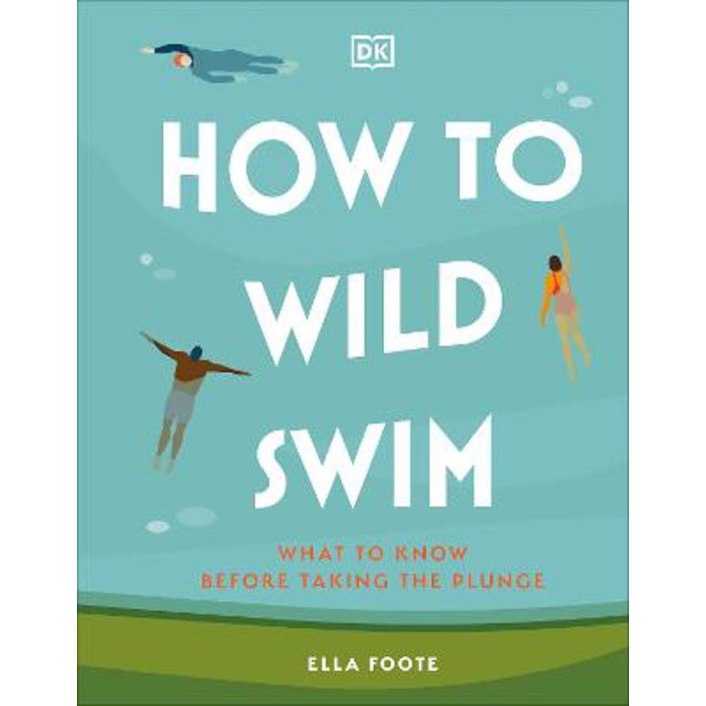 How to Wild Swim: What to Know Before Taking the Plunge (Hardback) - Ella Foote